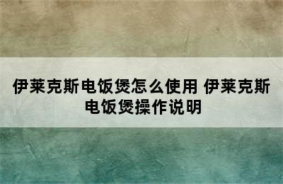 伊莱克斯电饭煲怎么使用 伊莱克斯电饭煲操作说明